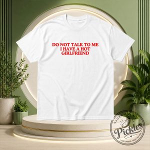 Do Not Talk To Me I Have A Hot Girlfriend Shirt