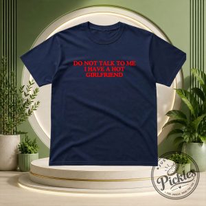 Do Not Talk To Me I Have A Hot Girlfriend Shirt