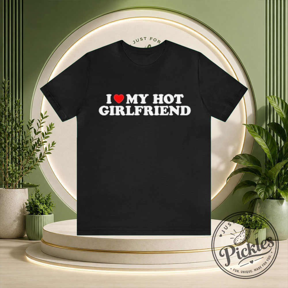I Love My Hot Girlfriend Graphic Tee Shirt